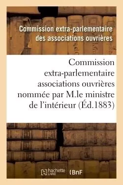 Enquête commission extra-parlementaire des associations ouvrières par M.le ministre de l'intérieur -  ASSOCIATIONS OUVRIERES - HACHETTE BNF