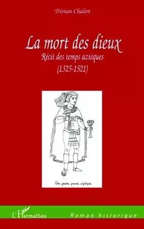 LA MORT DES DIEUX RECIT DES TEMPS AZTEQUES 1325 1521 - Tristan Chalon - Editions L'Harmattan