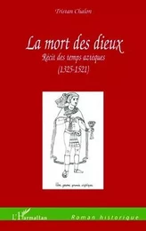 LA MORT DES DIEUX RECIT DES TEMPS AZTEQUES 1325 1521