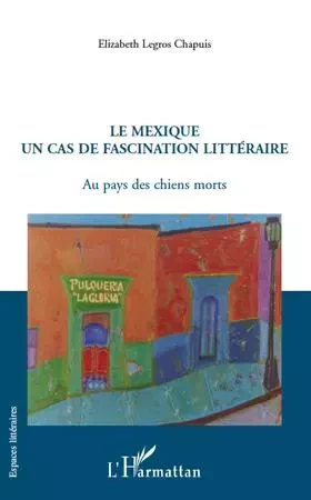 Le Mexique un cas de fascination littéraire - Elizabeth Legros Chapuis - Editions L'Harmattan