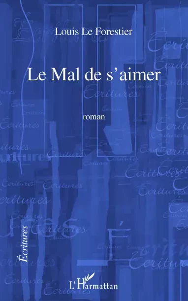 LE MAL DE S'AIMER   ROMAN - Louis Le forestier - Editions L'Harmattan