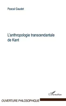 L'anthropologie transcendantale de Kant - Pascal Gaudet - Editions L'Harmattan