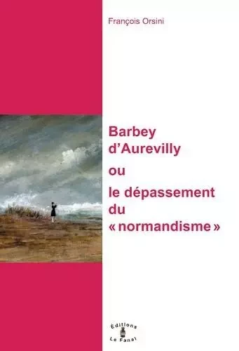 Barbey d'Aurevilly, ou le dépassement du « normandisme » - ORSINI François - Le Fanal