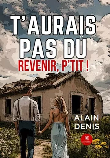 T’aurais pas dû revenir, p’tit ! - Alain Denis - LE LYS BLEU