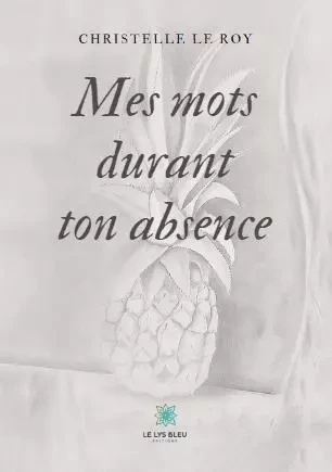 Mes mots durant ton absence - Christelle Le ROY - LE LYS BLEU