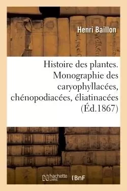 Histoire des plantes. Tome 9, Partie 2, Monographie des caryophyllacées - Henri Baillon - HACHETTE BNF