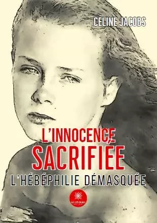 L’innocence sacrifiée - L’hébéphilie démasquée - Celine Jacobs - LE LYS BLEU