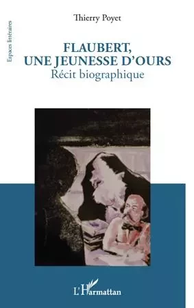 Flaubert, une jeunesse d'ours - Thierry Poyet - Editions L'Harmattan