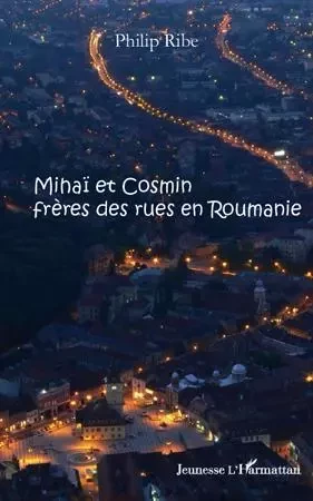 Mihaï et Cosmin frères des rues en Roumanie - Philip Ribe - Editions L'Harmattan