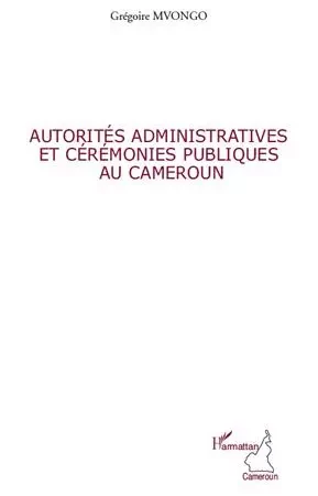 Autorités administratives et cérémonies publiques au Cameroun - Grégoire Mvongo - Editions L'Harmattan