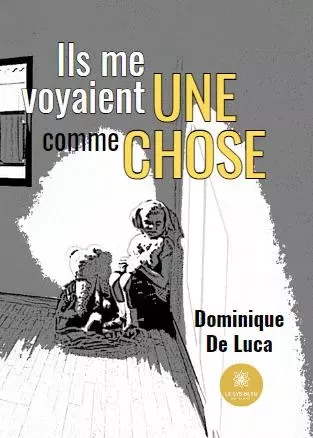 Ils me voyaient comme une chose - Dominique De Luca - LE LYS BLEU