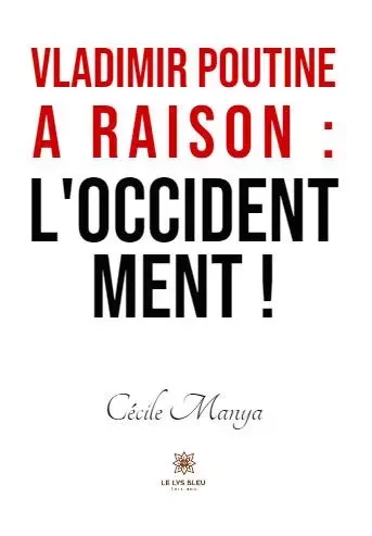 Vladimir Poutine a raison : l’Occident ment ! - Cécile Manya - LE LYS BLEU