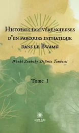 Histoires irrévérencieuses d'un parcours initiatique dans le Bwamu - Tome I