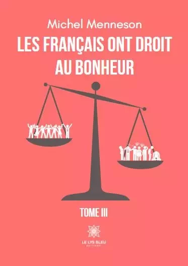 Les français ont droit au bonheur - Tome III - Michel Menneson - LE LYS BLEU