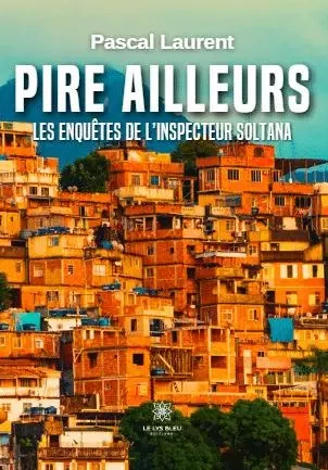 Pire ailleurs - Les enquêtes de l’inspecteur Soltana - Pascal Laurent - LE LYS BLEU