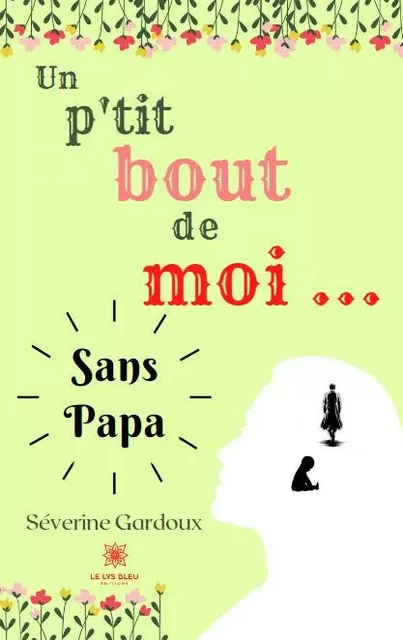 Un p’tit bout de moi… Sans papa - Severine Gardoux - LE LYS BLEU