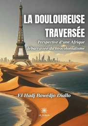 La douloureuse traversée - Perspective d’une Afrique débarrassée du néocolonialisme