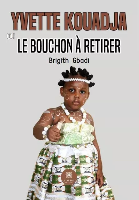 Yvette Kouadja ou le bouchon à retirer - Brigith Gbadi - LE LYS BLEU