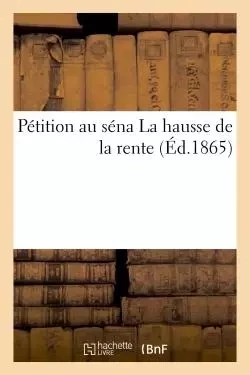 Pétition au sénat. La hausse de la rente 25 octobre -  - HACHETTE BNF