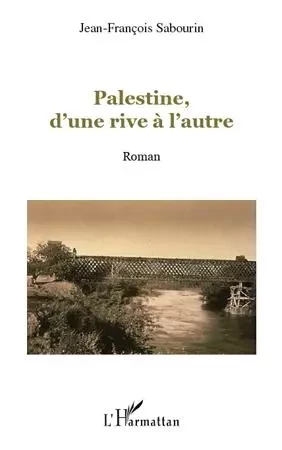 Palestine, d'une rive à l'autre - Jean-François Sabourin - Editions L'Harmattan