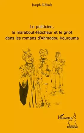 Le politicien, le marabout-féticheur et le griot dans les romans d'Ahmadou Kourouma - Joseph Ndinda - Editions L'Harmattan