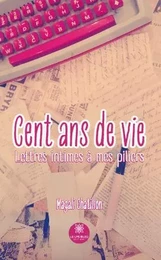 Cent ans de vie - Lettres intimes à mes piliers