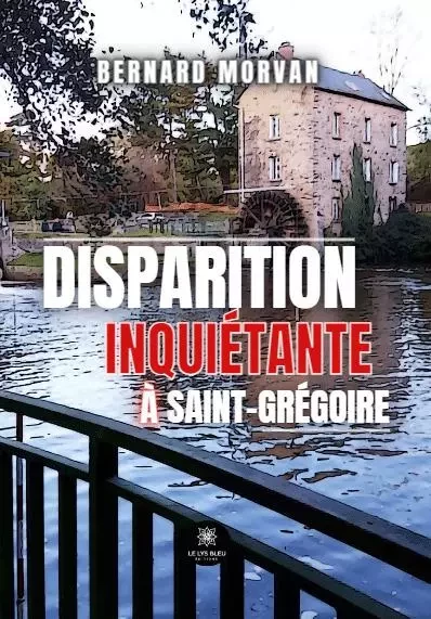 Disparition inquiétante à Saint-Grégoire - Bernard Morvan - LE LYS BLEU