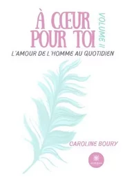 À cœur pour toi - L’amour de l’Homme au quotidien : Volume II