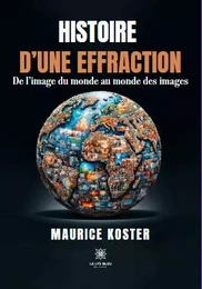 Histoire d’une effraction - De l’image du monde au monde des images