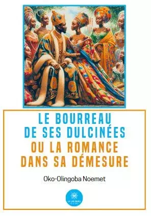 Le bourreau de ses dulcinées ou la romance dans sa démesure - Noemet-Lanzorod Oko-Olingoba - LE LYS BLEU