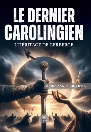 Le dernier Carolingien : L’héritage de Gerberge - Marie Kastel-Riviere - LE LYS BLEU