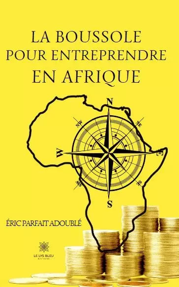 La boussole pour entreprendre en Afrique - Eric Parfait Adouble - LE LYS BLEU