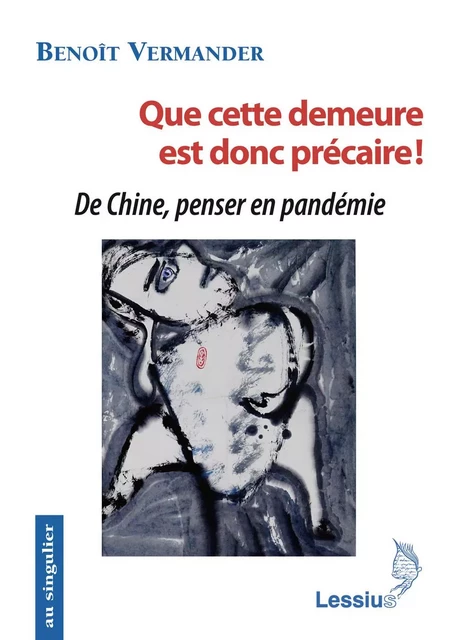 Que cette demeure est donc précaire ! De Chine, penser en pandémie - Benoît Vermander - LESSIUS