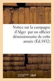 Notice sur la campagne d'Alger par un officier démissionnaire de cette armée