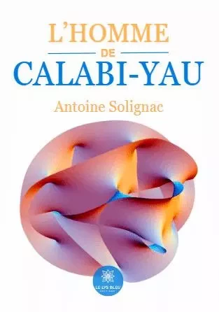 L’homme de Calabi-Yau - Antoine Jean-Paul Jacques Marie Solignac - LE LYS BLEU