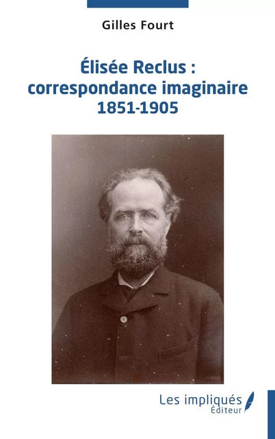 Élisée Reclus : correspondance imaginaire 1851-1905 - Gilles Fourt - Les Impliqués