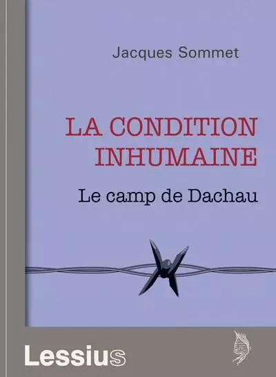 La condition inhumaine - Le camp de Dachau - J. Sommet - LESSIUS