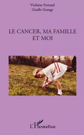 Le cancer, ma famille et moi - Violaine Ferrand, Giselle Grange - Editions L'Harmattan