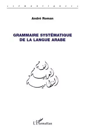 Grammaire systématique de la langue arabe - André Roman - Editions L'Harmattan