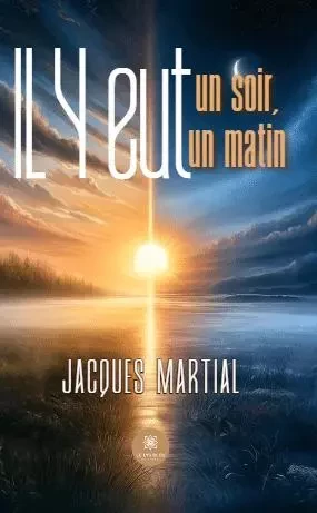 Il y eut un soir,il y eut un matin - Jacques Martial - LE LYS BLEU