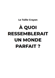 A Quoi ressemblerait un monde Parfait ?