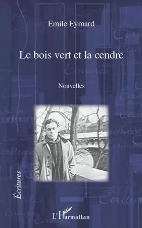 Le bois vert et la cendre. Nouvelles - emile Eymard - Editions L'Harmattan