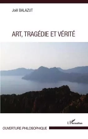 Art, Tragédie et Vérité - Joël Balazut - Editions L'Harmattan