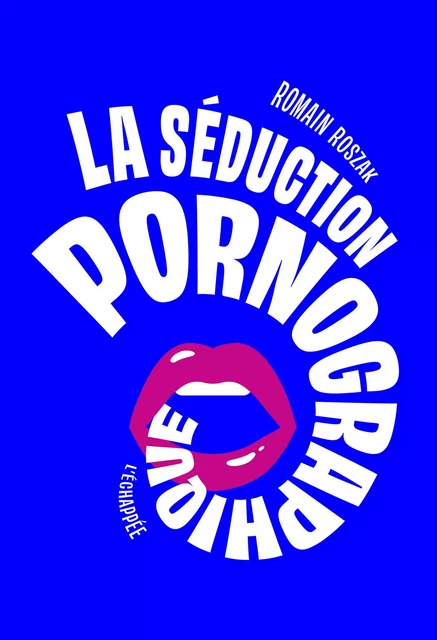 La Séduction pornographique - Romain Roszak - L'Échappée