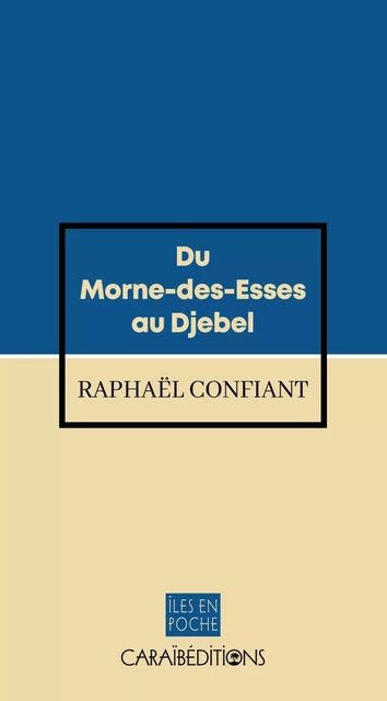 DU MORNE-DES-ESSES AU DJEBEL. -  CONFIANT RAPHAEL - CARAIBEDITIONS