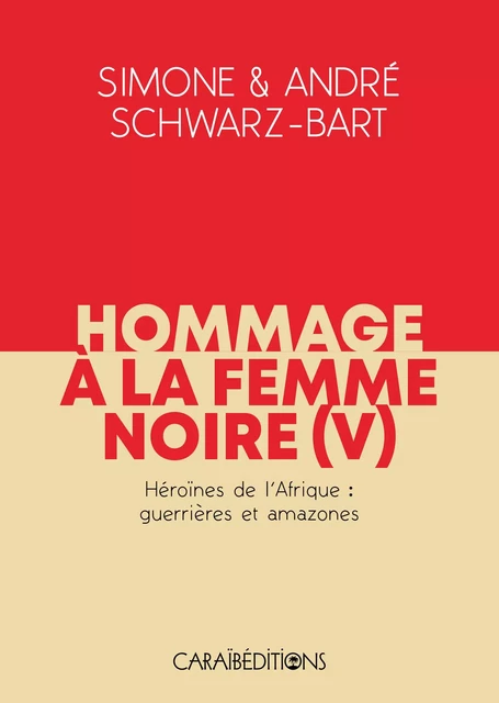 HOMMAGE A LA FEMME NOIRE - HEROINES DE L'AFRIQUE : GUERRIERES ET AMAZONES - TOME 5 -  SCHWARZ- BART SIMONE - CARAIBEDITIONS