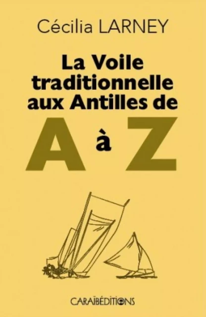 LA VOILE TRADITIONNELLE AUX ANTILLES DE A A Z -  CECILIA LARNEY - CARAIBEDITIONS