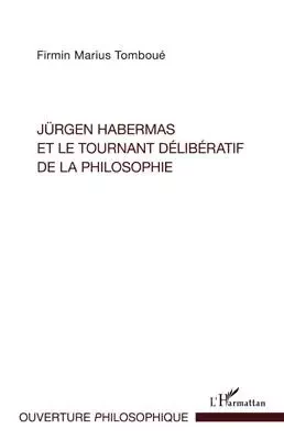 Jürgen Habermas et le tournant délibératif de la philosophie - Firmin Marius Tomboué - Editions L'Harmattan