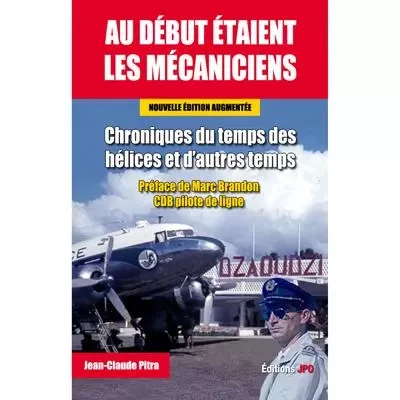 Au début étaient les mécaniciens - Chroniques du temps des hélices et d'autres temps - Nouvelle édit - Jean-Claude Pitra - JPO