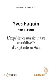 Yves Raguin 1912-1998 - l'expérience missionnaire et spirituelle d'un jésuite en Asie